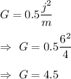 G=0.5\dfrac{j^2}{m}\\\\\Rightarrow\ G=0.5\dfrac{6^2}{4}\\\\\Rightarrow\ G=4.5