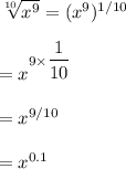 \sqrt[10]{x^9}=(x^9)^{1/10}\\\\=x^{9\times \dfrac{1}{10}}\\\\=x^{9/10}\\\\=x^{0.1}