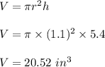 V=\pi r^2 h\\\\V=\pi \times (1.1)^2 \times 5.4\\\\V=20.52\ in^3