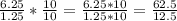 \frac{6.25}{1.25}*\frac{10}{10} = \frac{6.25*10}{1.25*10} = \frac{62.5}{12.5}