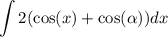 \displaystyle \int 2( \cos(x)  +  \cos( \alpha ) )dx