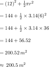 =  {(12)}^{2}  + \frac{1}{2}  \pi {r}^{2}  \\  \\  = 144 +  \frac{1}{2} \times  3.14(6)^{2}  \\  \\  = 144 + \frac{1}{2}   \times 3.14 \times 36 \\  \\  = 144 + 56.52 \\  \\  = 200.52 \:  {m}^{2}  \\  \\  \approx \: 200.5 \:  {m}^{2}