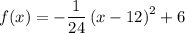 \displaystyle f(x)=-\frac{1}{24}\left(x-12\right)^2+6