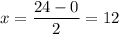 \displaystyle x=\frac{24-0}{2}=12