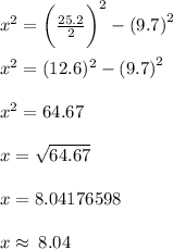 {x}^{2}  =  \bigg( \frac{25.2}{2}  \bigg)^{2}  -  {(9.7)}^{2}  \\  \\  {x}^{2}  = ( 12.6)^{2}  -  {(9.7)}^{2}  \\  \\  {x}^{2}  = 64.67 \\  \\ x =  \sqrt{64.67}  \\  \\ x = 8.04176598 \\  \\ x \approx \: 8.04