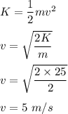 K=\dfrac{1}{2}mv^2\\\\v=\sqrt{\dfrac{2K}{m}} \\\\v=\sqrt{\dfrac{2\times 25}{2}} \\\\v=5\ m/s