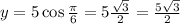 y = 5 \cos{\frac{\pi}{6}} = 5\frac{\sqrt{3}}{2} = \frac{5\sqrt{3}}{2}