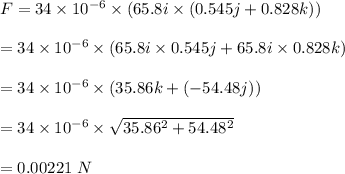 F=34\times 10^{-6}\times  (65.8i\times (0.545j+0.828 k))\\\\=34\times 10^{-6}\times (65.8i\times 0.545j +65.8i\times 0.828 k)\\\\=34\times 10^{-6}\times(35.86k +(-54.48j))\\\\=34\times 10^{-6}\times \sqrt{35.86^2+54.48^2} \\\\=0.00221\ N