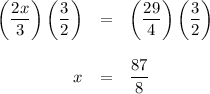 \begin{array}{rcl}\left (\dfrac{2x}{3}\right ) \left (\dfrac{3}{2}\right ) & = & \left (\dfrac{29}{4}\right ) \left ( \dfrac{3}{2} \right ) \\\\x & = & \dfrac{87}{8}\\\end{array}