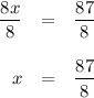 \begin{array}{rcl}\dfrac{8x}{8} & = & \dfrac{87}{8}\\\\x & = & \dfrac{87}{8}\\\end{array}