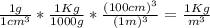 \frac{1 g}{1 cm^{3} } * \frac{1 Kg}{1000 g } * \frac{(100 cm )^ {3}}{(1 m )^ {3}} = \frac{1 Kg}{m^{3}}
