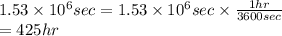 1.53 \times 10^{6} sec = 1.53 \times 10^{6} sec \times \frac{1 hr}{3600 sec}\\= 425 hr