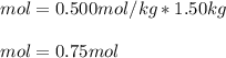 mol=0.500mol/kg*1.50kg\\\\mol=0.75mol