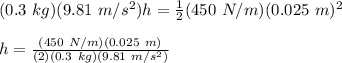 (0.3\ kg)(9.81\ m/s^2)h = \frac{1}{2} (450\ N/m)(0.025\ m)^2\\\\h = \frac{(450\ N/m)(0.025\ m)^}{(2)(0.3\ kg)(9.81\ m/s^2)}