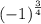 {( - 1)}^{ \frac{3}{4} }