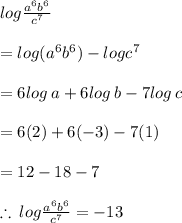log \frac{ {a}^{6}  {b}^{6} }{ {c}^{7} }  \\  \\  = log( {a}^{6}  {b}^{6} ) - log {c}^{7}  \\  \\  = 6log \: a + 6log \: b - 7log \: c \\  \\  = 6(2) + 6( - 3) - 7(1) \\  \\  = 12 - 18 - 7 \\  \\ \therefore \: log \frac{ {a}^{6}  {b}^{6} }{ {c}^{7} }    =  - 13