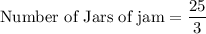 \text{Number of Jars of jam}=\dfrac{25}{3}