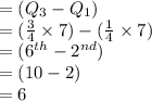 = (Q _{3} - Q _{1}) \\  = ( \frac{3}{4}  \times 7) - ( \frac{1}{4}  \times 7) \\  = (6 {}^{th}  -  {2}^{nd} ) \\  = (10 - 2) \\  = 6