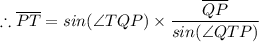 \therefore \overline {PT} = sin(\angle TQP) \times  \dfrac{\overline {QP}}{sin(\angle QTP)}