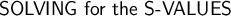 \large\textsf{SOLVING for the S-VALUES}