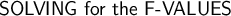 \large\textsf{SOLVING for the F-VALUES}