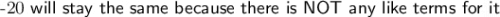 \large\text{-20 \textsf{will stay the same because there is NOT any like terms for it}}