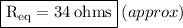 \boxed{ \mathrm{R_{eq} = 34 \: ohms}} \: (approx)