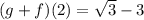(g + f)(2) = \sqrt 3 - 3