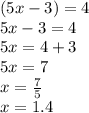 (5x - 3) = 4 \\ 5x - 3 = 4 \\ 5x = 4 + 3 \\ 5x = 7 \\ x =  \frac{7}{5}  \\ x = 1.4