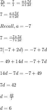 \frac{T_8}{T_3} = \frac{7}{1} = \frac{a+ 7d}{a + 2d} \\\\7 =  \frac{a+ 7d}{a + 2d}\\\\Recall, a = -7\\\\7 =   \frac{-7+ 7d}{-7 + 2d}\\\\7(-7 + 2d) = -7+ 7d\\\\-49 + 14d = -7 + 7d\\\\14d -7d = -7 + 49\\\\7d = 42\\\\d = \frac{42}{7} \\\\d = 6