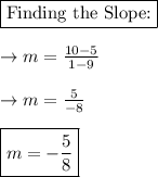 \boxed{\text{Finding the Slope:}}\\\\\rightarrow m=\frac{10-5}{1-9}\\\\\rightarrow m=\frac{5}{-8}\\\\ \boxed{m=-\frac{5}{8}}