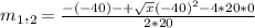 m_1,_2=\frac{-(-40) -+\sqrt{x} (-40)^2-4*20*0}{2*20}