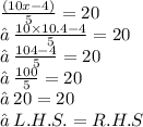 \frac{(10x - 4)}{5}  = 20 \\ ✒ \:  \frac{10 \times 10.4 - 4}{5}  = 20 \\ ✒ \:  \frac{104 - 4}{5}  = 20 \\ ✒ \:  \frac{100}{5}  = 20 \\ ✒ \: 20 = 20 \\ ✒ \: L.H.S.=R. H. S