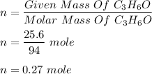 n = \dfrac{Given \ Mass \ Of \ C_3H_6O }{Molar\ Mass \ Of \ C_3H_6O }\\\\n = \dfrac{25.6}{94}\ mole\\\\n = 0.27 \ mole