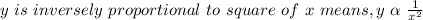 y \ is\ inversely  \ proportional \  to \  square \  of \  x \ means , y \  \alpha \ \frac{1}{x^2}