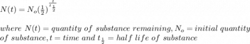 N(t)=N_o(\frac{1}{2} )^\frac{t}{t_\frac{1}{2} } \\\\where\ N(t)=quantity\ of\ substance \ remaining, N_o=initial\ quantity\\of\ substance, t=time\ and \ t_\frac{1}{2}=half\ life\ of\ substance
