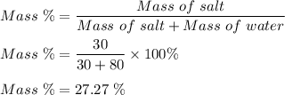 Mass \ \% = \dfrac{Mass \  of \ salt}{Mass \ of \ salt + Mass \ of \ water}\\\\Mass \ \% = \dfrac{30}{30 + 80 }\times 100 \%\\\\Mass \ \% = 27.27\ \%