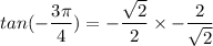 tan (-\dfrac{3\pi}{4})= -\dfrac{\sqrt{2}}{2}} \times {-\dfrac{2}{\sqrt{2}}