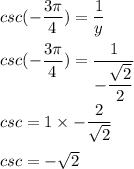 csc (-\dfrac{3\pi}{4})= \dfrac{1}{y} \\ \\ csc (-\dfrac{3\pi}{4})=\dfrac{1}{-\dfrac{\sqrt{2}}{2}} \\ \\ csc=1 \times -\dfrac{2}{\sqrt{2}} \\ \\csc =-\sqrt{2}