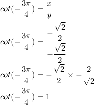 cot(-\dfrac{3 \pi}{4}) = \dfrac{x}{y} \\ \\ cot(-\dfrac{3 \pi}{4}) = \dfrac{-\dfrac{\sqrt{2}}{2} }{-\dfrac{\sqrt{2}}{2}} \\ \\  cot(-\dfrac{3 \pi}{4})=  -\dfrac{\sqrt{2}}{2} } \times {-\dfrac{2}{\sqrt{2}}} \\ \\  cot (-\dfrac{3 \pi}{4}) = 1