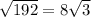 \sqrt{192}  =8 \sqrt{3}