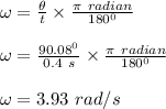 \omega  = \frac{\theta}{t} \times \frac{\pi \ radian}{180^0} \\\\\omega  =  \frac{90.08 ^0}{0.4 \ s} \times \frac{\pi \ radian}{180^0} \\\\\omega  = 3.93 \ rad/s