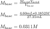 M_{base}=\frac{M_{acid}V_{acid}}{V_{base}} \\\\M_{base}=\frac{4.60mL*0.1852M}{27.35mL}\\\\M_{base}=0.0311M
