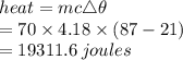 heat = mc \triangle \theta \\  =  70  \times 4.18 \times (87 - 21) \\  = 19311.6 \: joules