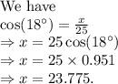 \text{We have} \\\cos(18\textdegree) = \frac{x}{25} \\\Rightarrow x= 25\cos(18\textdegree)\\\Rightarrow x= 25 \times 0.951\\\Rightarrow x= 23.775.