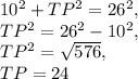 10^2+TP^2=26^2,\\TP^2=26^2-10^2,\\TP^2=\sqrt{576},\\TP=24