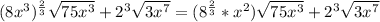 (8x^3)^ \frac{2}{3} \sqrt{75x^3} + 2^3 \sqrt{ 3x^7} =(8^ \frac{2}{3} *x^2) \sqrt{75x^3} + 2^3 \sqrt{ 3x^7}