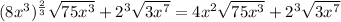 (8x^3)^ \frac{2}{3} \sqrt{75x^3} + 2^3 \sqrt{ 3x^7} =4x^2 \sqrt{75x^3} + 2^3 \sqrt{ 3x^7}