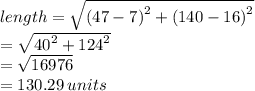 length =  \sqrt{ {(47 - 7)}^{2}  +  {(140 - 16)}^{2} }  \\  =  \sqrt{ {40}^{2}  +  {124}^{2} }  \\  =  \sqrt{16976}  \\  = 130.29 \: units