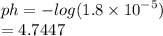 ph =  -  log(1.8 \times  {10}^{ - 5} )  \\  = 4.7447